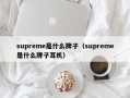 Msupreme是什么牌子（supreme是什么牌子耳机）