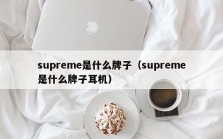 Msupreme是什么牌子（supreme是什么牌子耳机）