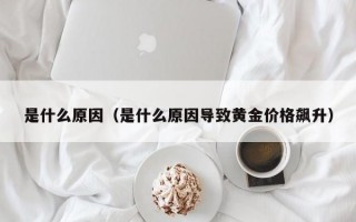 M是什么原因（是什么原因导致黄金价格飙升）