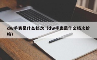 Mdw手表是什么档次（dw手表是什么档次价格）